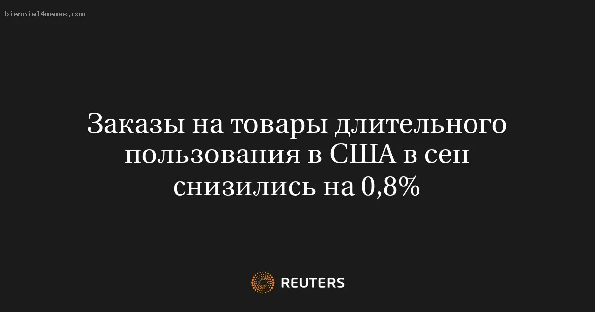 
								Заказы на товары длительного пользования в США в сен снизились на 0,8%			