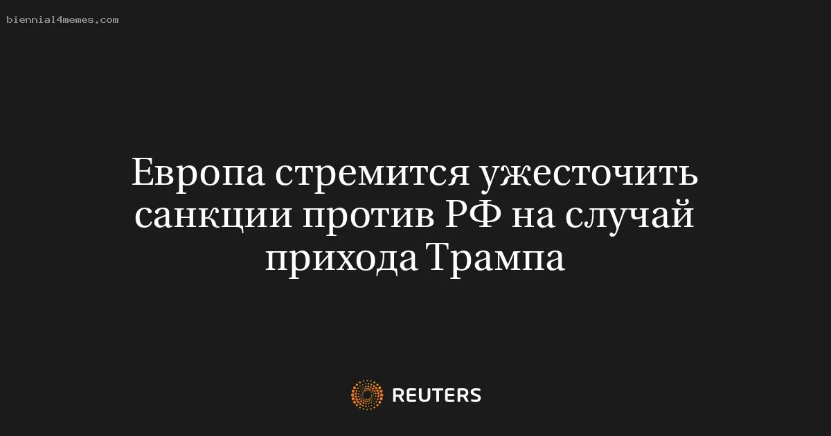 
								Европа стремится ужесточить санкции против РФ на случай прихода Трампа			