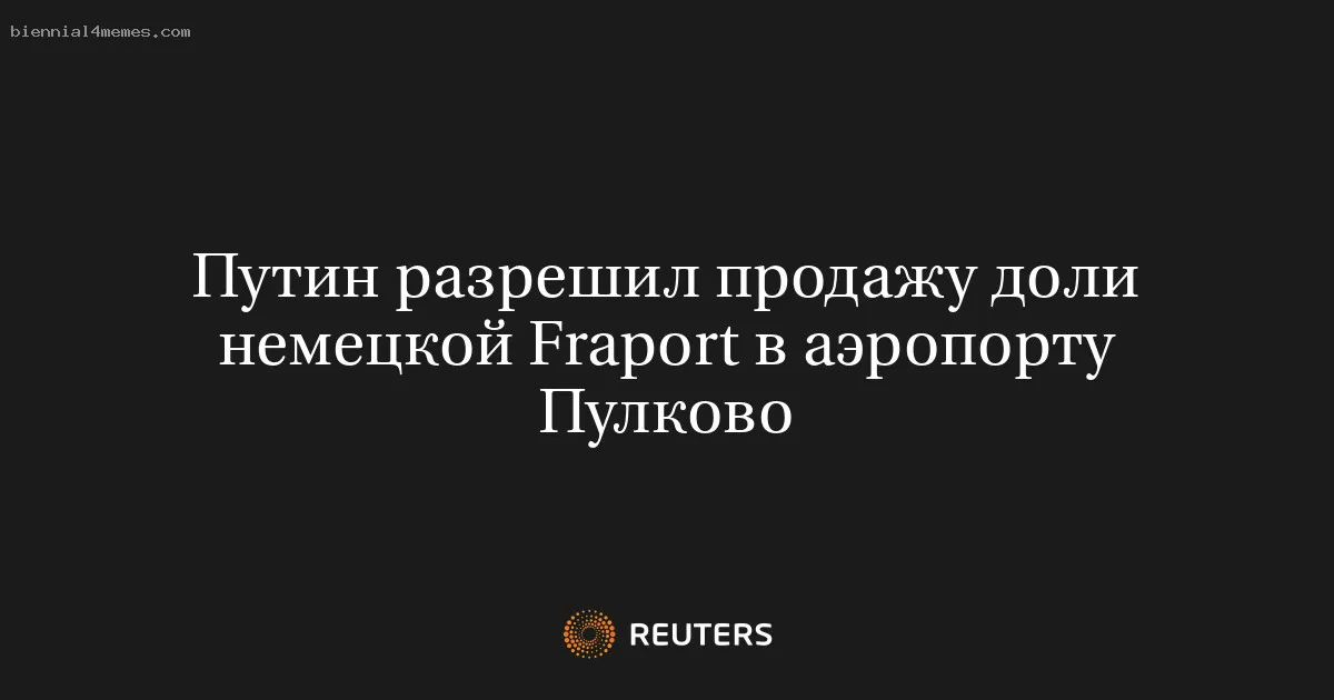 
								Путин разрешил продажу доли немецкой Fraport в аэропорту Пулково			