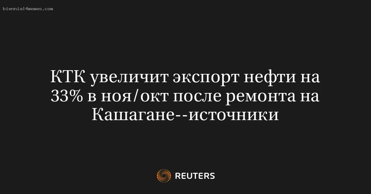 
								КТК увеличит экспорт нефти на 33% в ноя/окт после ремонта на Кашагане--источники			