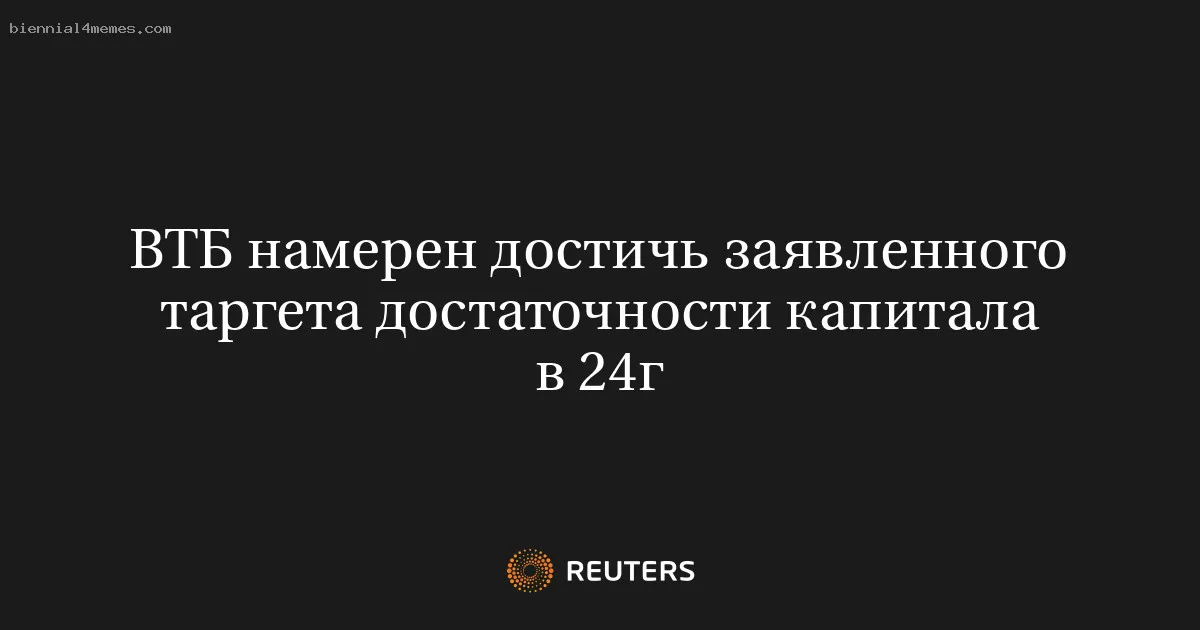 
								ВТБ намерен достичь заявленного таргета достаточности капитала в 24г			