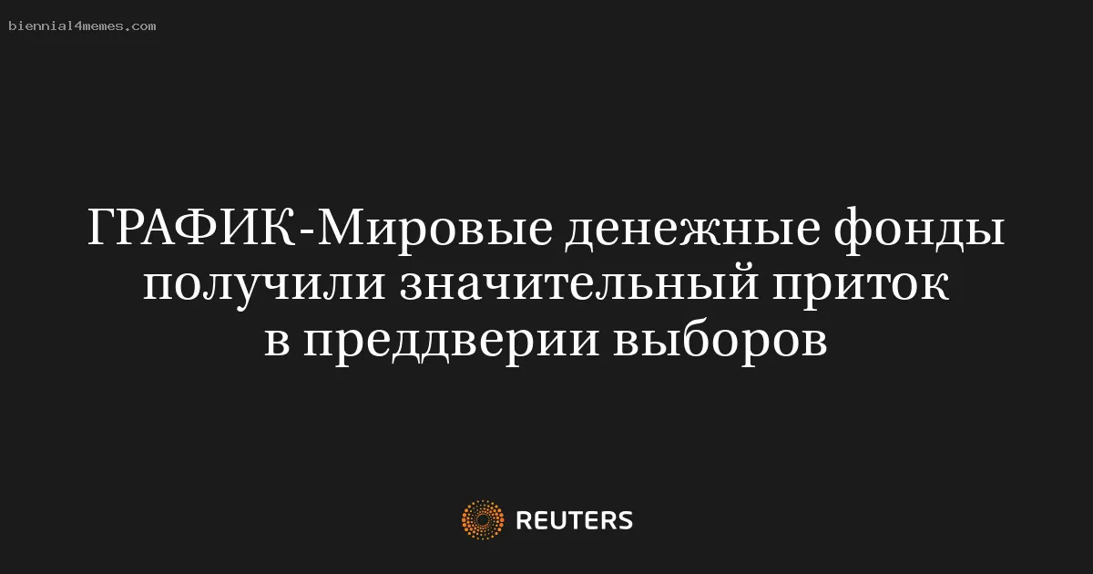 
								Мировые денежные фонды получили значительный приток в преддверии выборов			