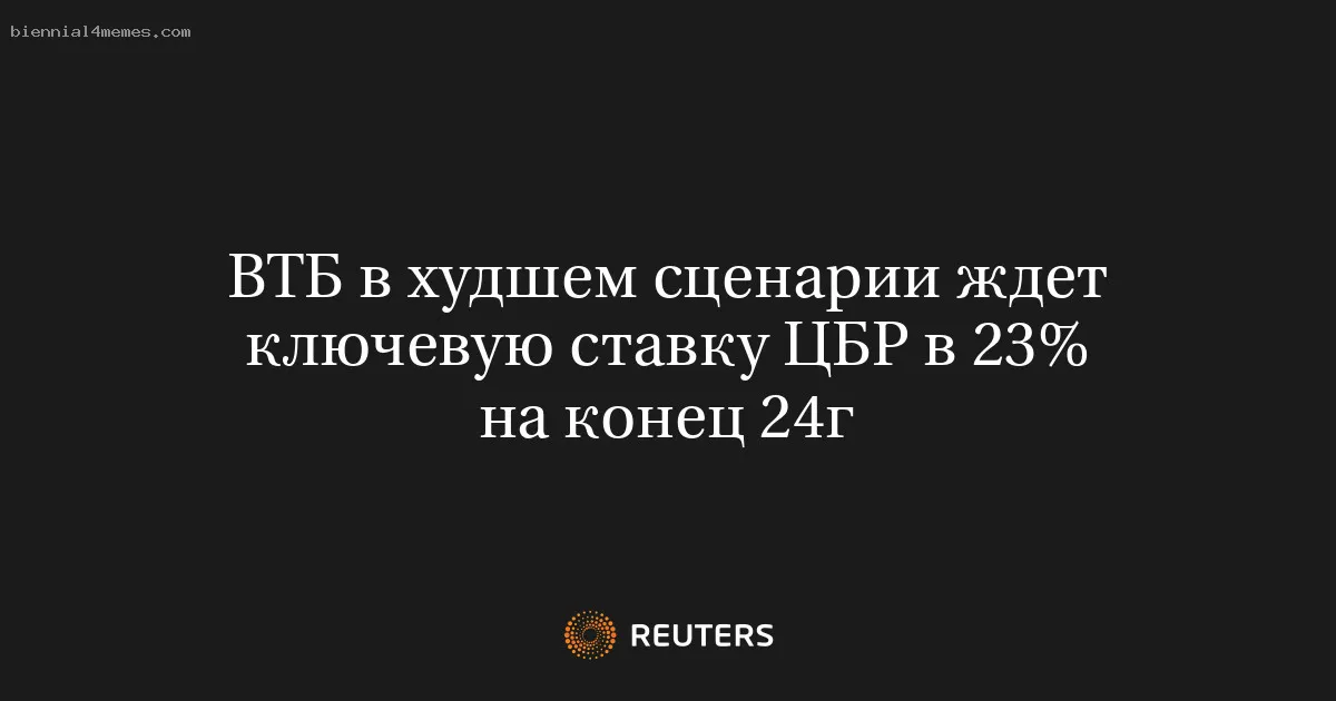 
								ВТБ в худшем сценарии ждет ключевую ставку ЦБР в 23% на конец 24г			