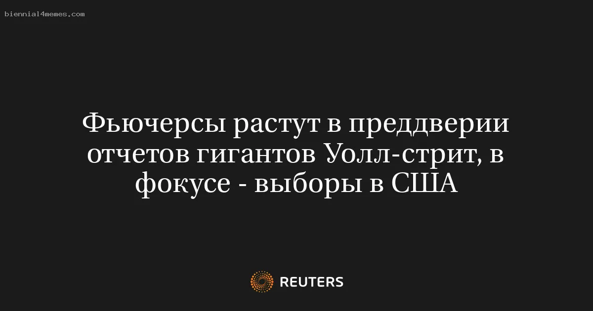 
								Фьючерсы растут в преддверии отчетов гигантов Уолл-стрит, в фокусе - выборы в США			