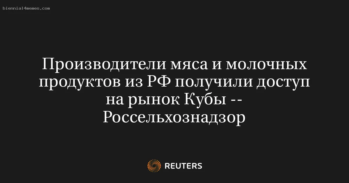 
								Производители мяса и молочных продуктов из РФ получили доступ на рынок Кубы -- Россельхознадзор			