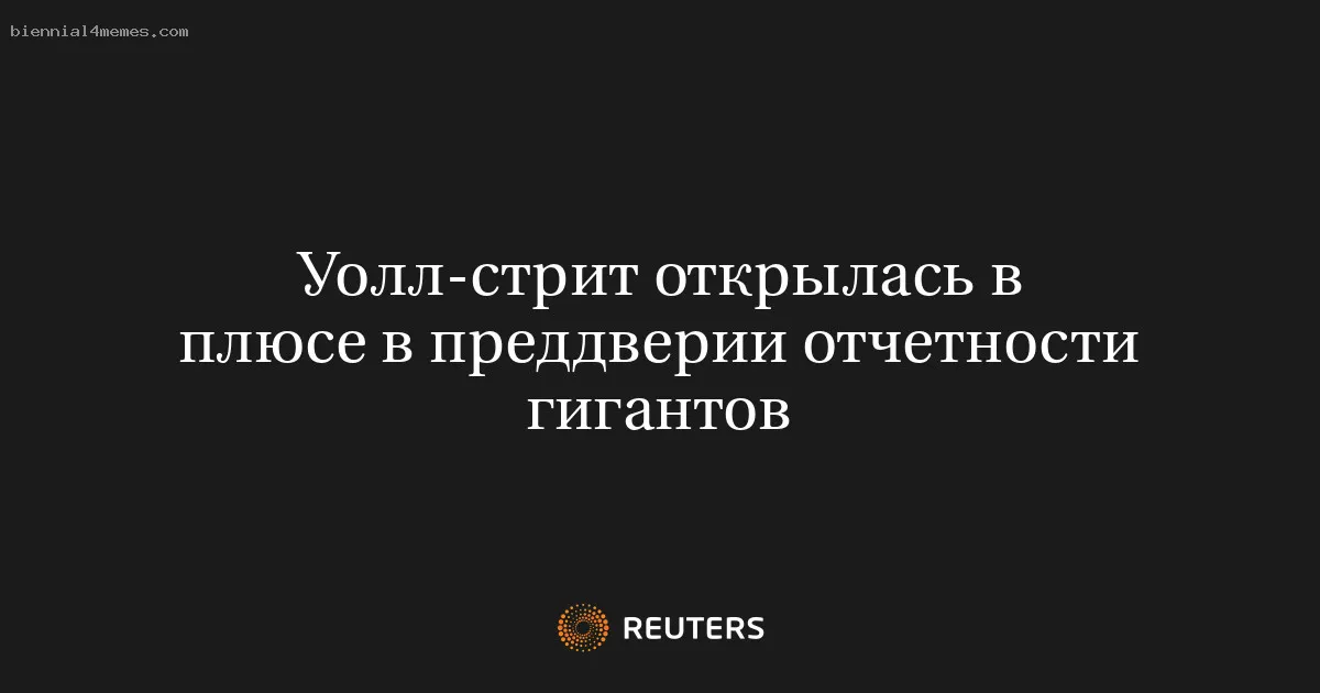 
								Уолл-стрит открылась в плюсе в преддверии отчетности гигантов			