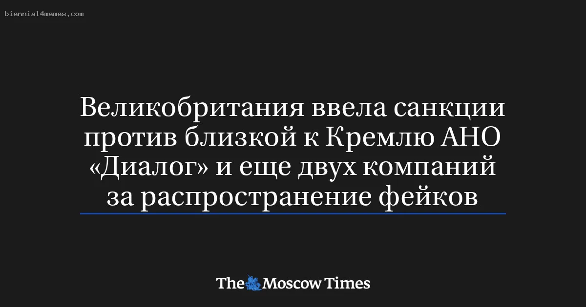 
								Великобритания ввела санкции против близкой к Кремлю АНО «Диалог» и еще двух компаний за распространение фейков			