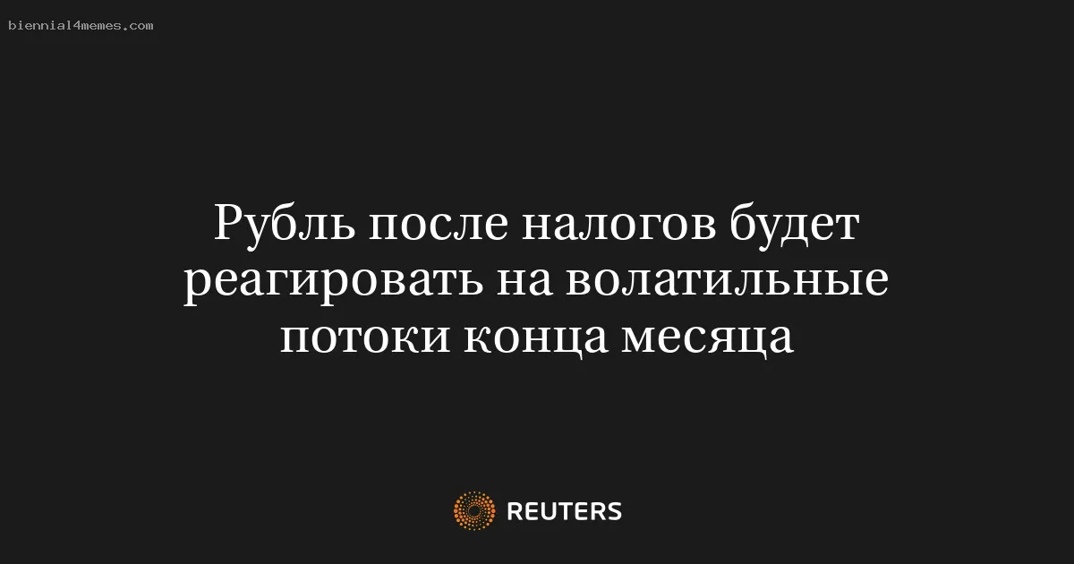 
								Рубль после налогов будет реагировать на волатильные потоки конца месяца			