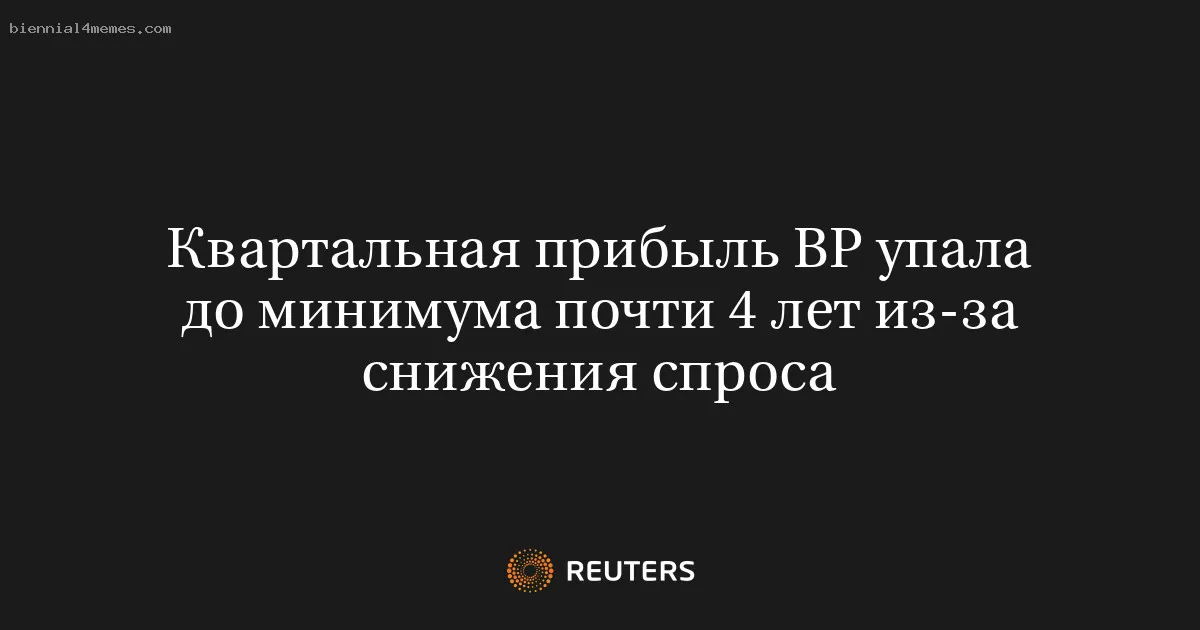 
								Квартальная прибыль BP упала до минимума почти 4 лет из-за снижения спроса			