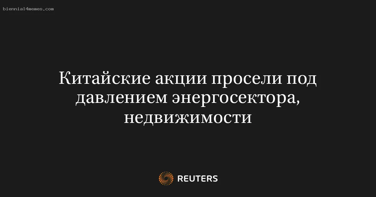 
								Китайские акции просели под давлением энергосектора, недвижимости			