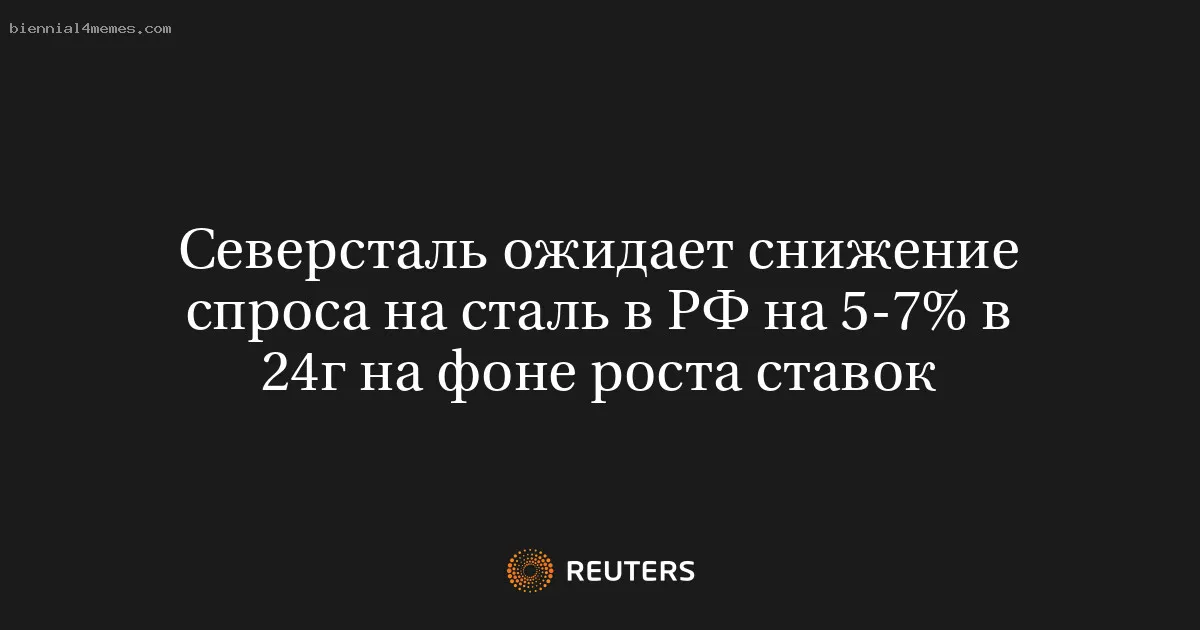 
								Северсталь ожидает снижение спроса на сталь в РФ на 5-7% в 24г на фоне роста ставок			