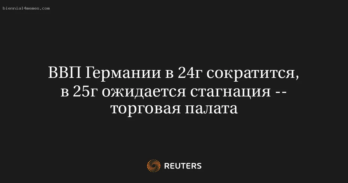 
								ВВП Германии в 24г сократится, в 25г ожидается стагнация -- торговая палата			