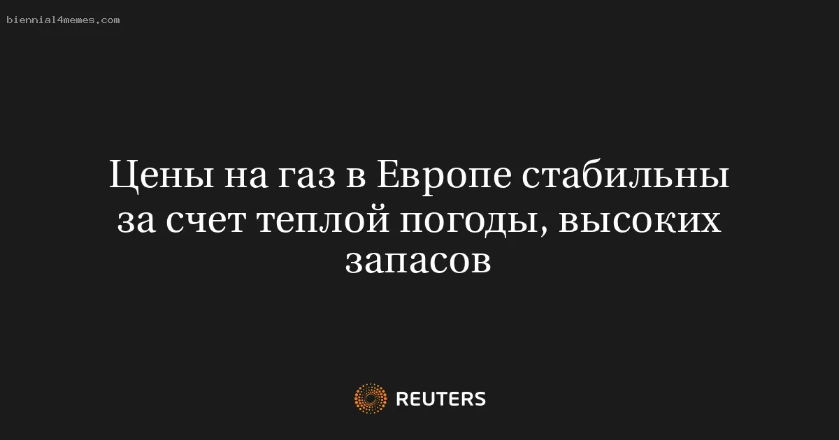 
								Цены на газ в Европе стабильны за счет теплой погоды, высоких запасов			