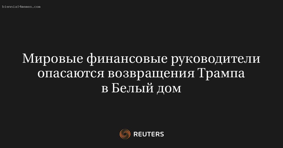 
								Мировые финансовые руководители опасаются возвращения Трампа в Белый дом			