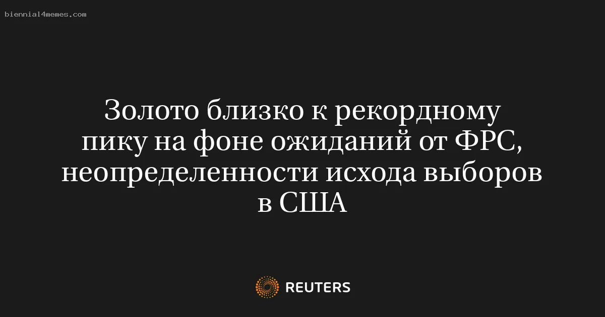 
								Золото близко к рекордному пику на фоне ожиданий от ФРС, неопределенности исхода выборов в США			