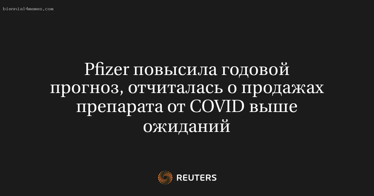 
								Pfizer повысила годовой прогноз, отчиталась о продажах препарата от COVID выше ожиданий			