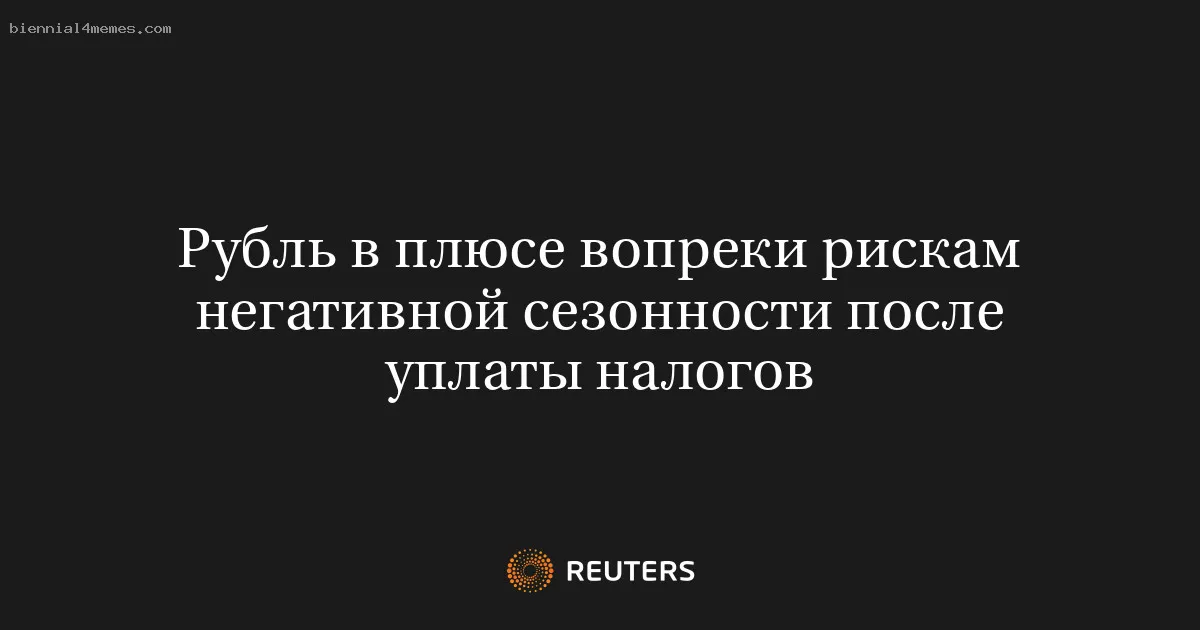 
								Рубль в плюсе вопреки рискам негативной сезонности после уплаты налогов			