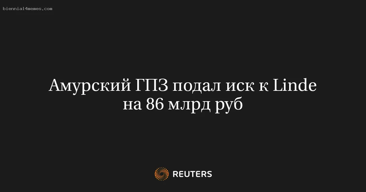 
								Амурский ГПЗ подал иск к Linde на 86 млрд руб			