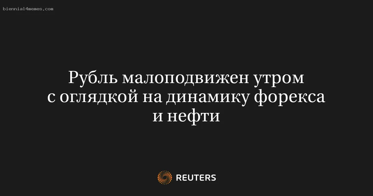 
								Рубль малоподвижен утром с оглядкой на динамику форекса и нефти			