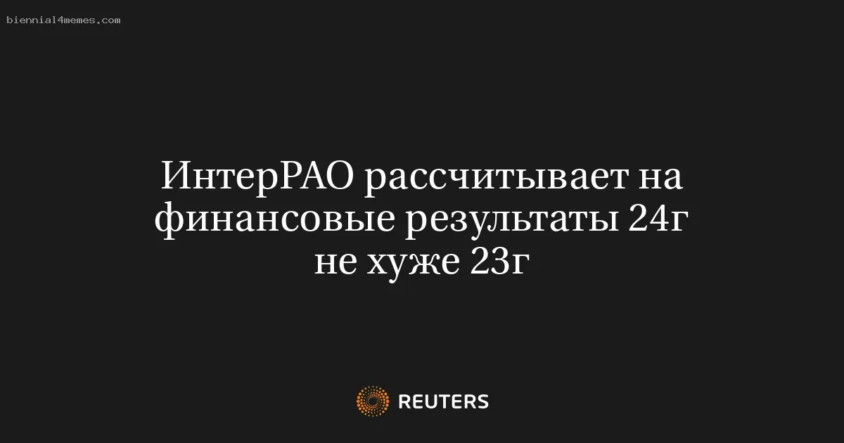 
								ИнтерРАО рассчитывает на финансовые результаты 24г не хуже 23г			