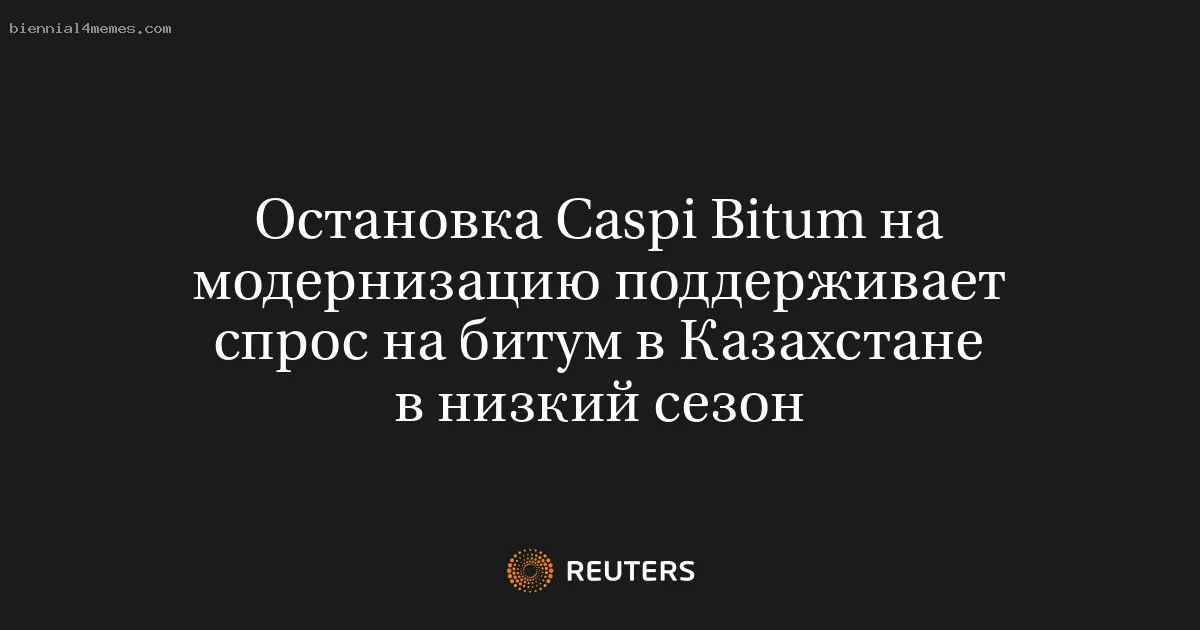 
								Остановка Caspi Bitum на модернизацию поддерживает спрос на битум в Казахстане в низкий сезон			