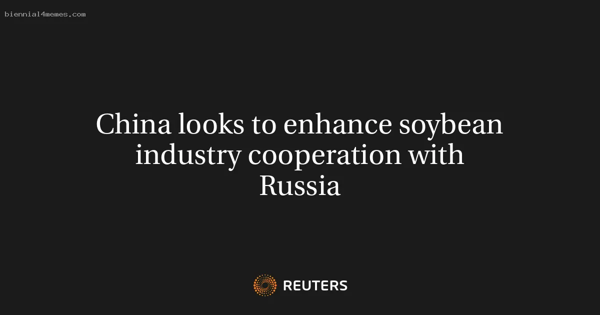 
								China looks to enhance soybean industry cooperation with Russia			