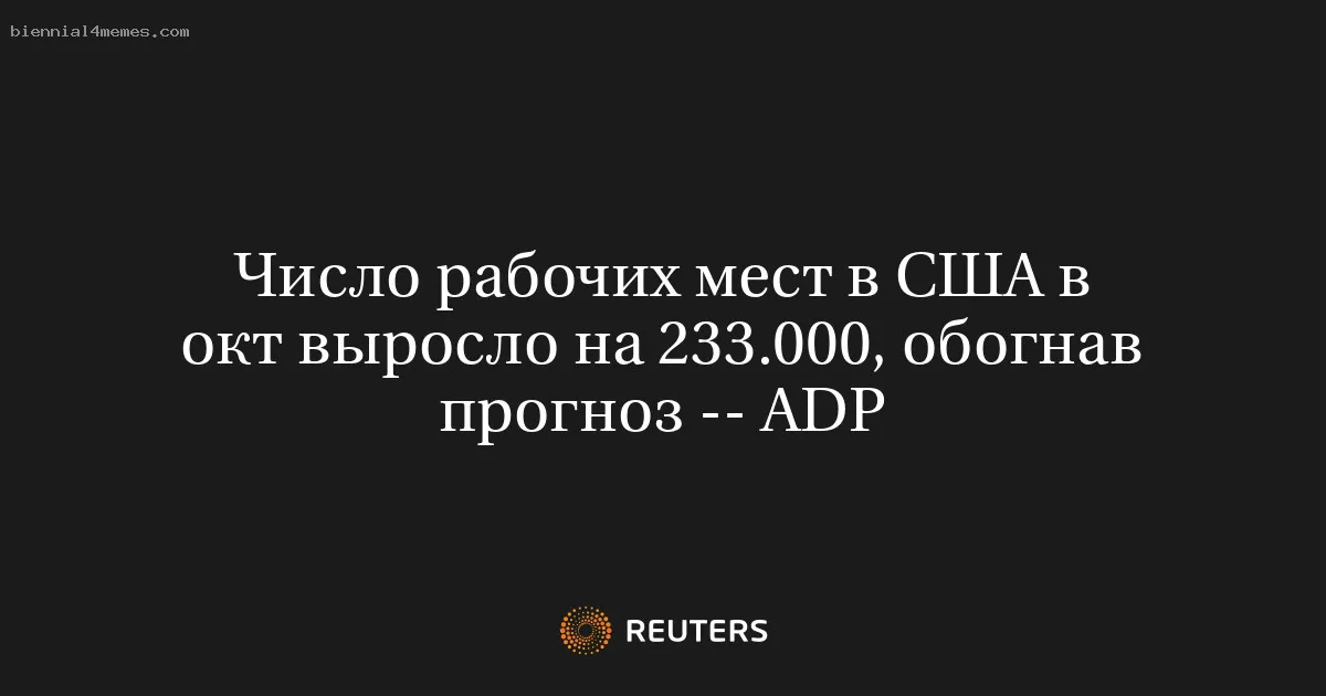 
								Число рабочих мест в США в окт выросло на 233.000, обогнав прогноз -- ADP			