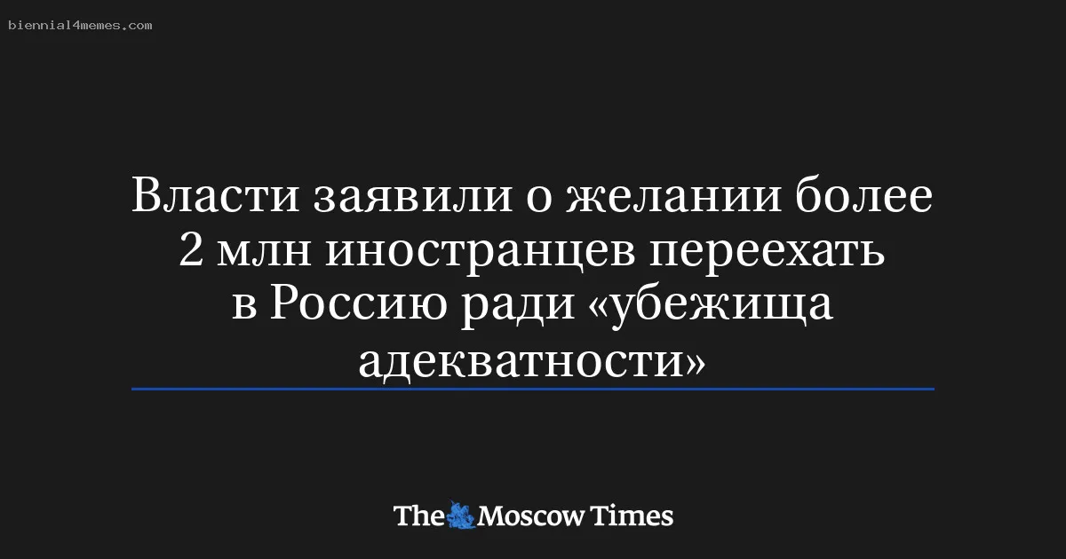 
								Власти заявили о желании более 2 млн иностранцев переехать в Россию ради «убежища адекватности»			