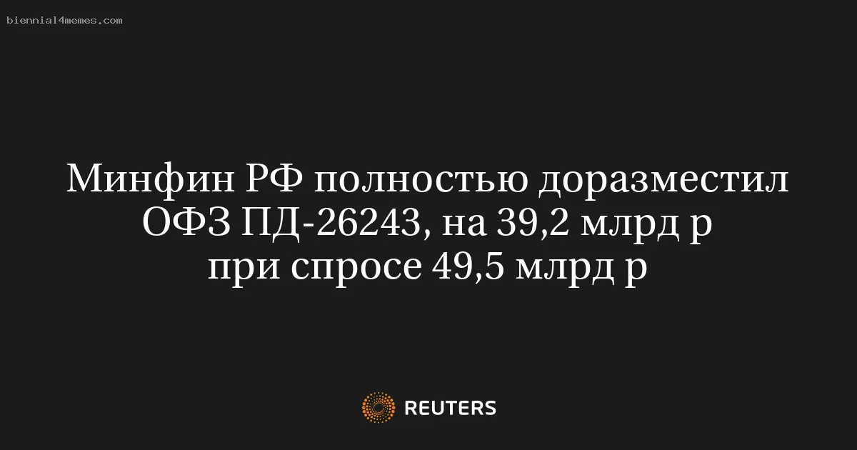 
								Минфин РФ полностью доразместил ОФЗ ПД-26243, на 39,2 млрд р при спросе 49,5 млрд р			