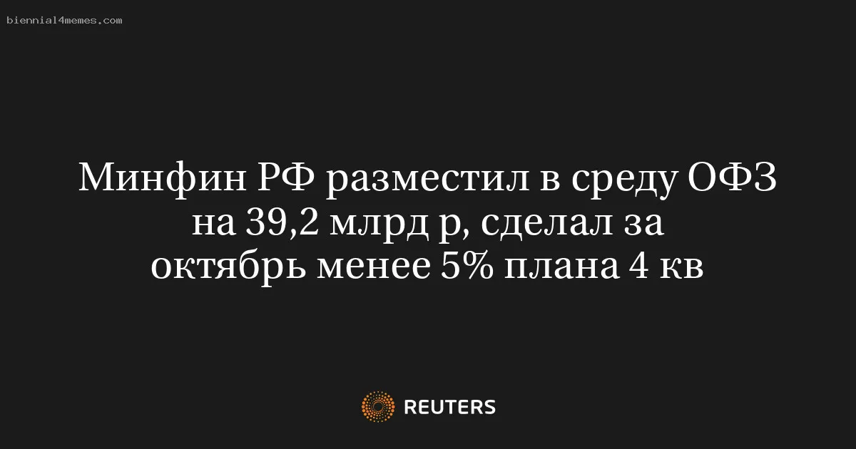 
								Минфин РФ разместил в среду ОФЗ на 39,2 млрд р, сделал за октябрь менее 5% плана 4 кв			