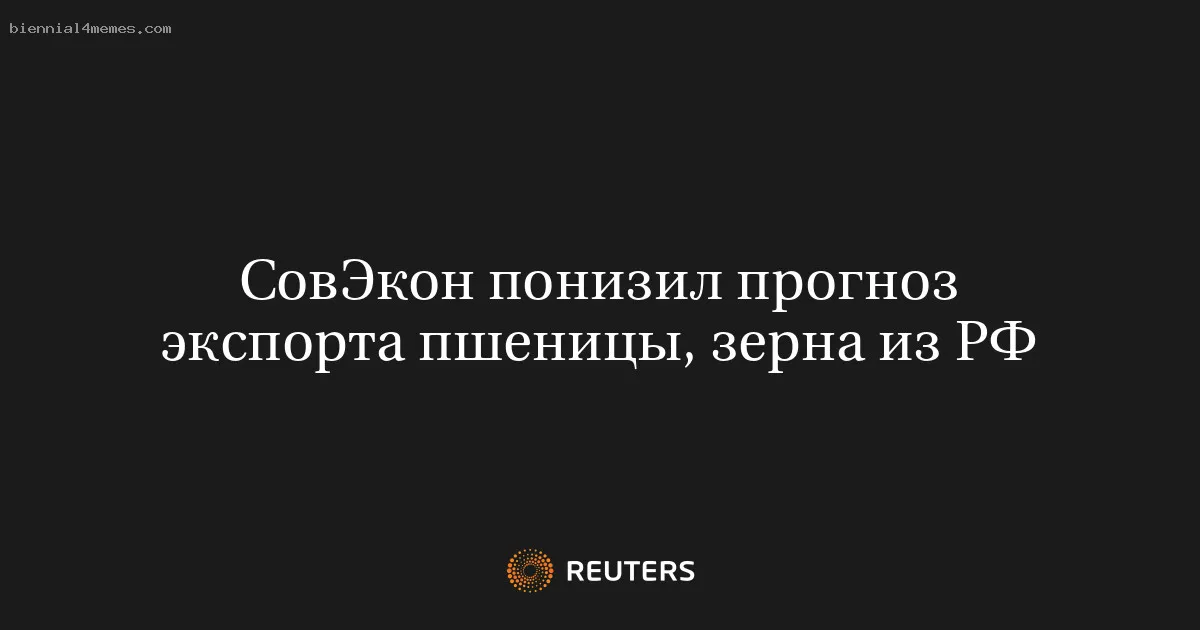 
								СовЭкон понизил прогноз экспорта пшеницы, зерна из РФ			