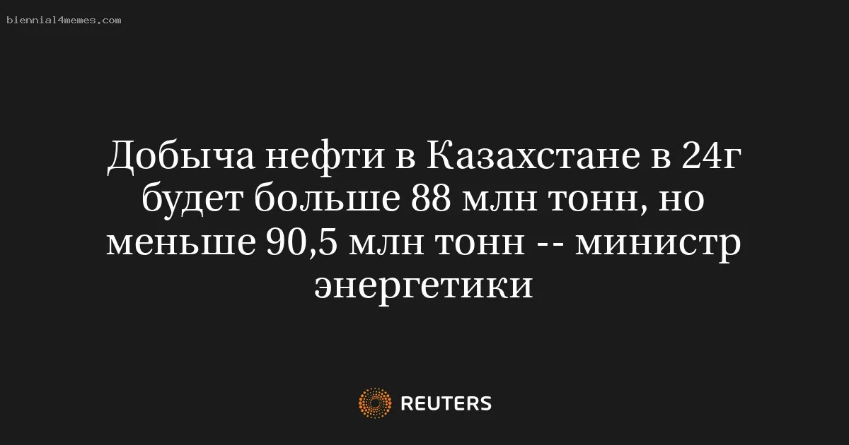 
								Добыча нефти в Казахстане в 24г будет больше 88 млн тонн, но меньше 90,5 млн тонн -- министр энергетики			