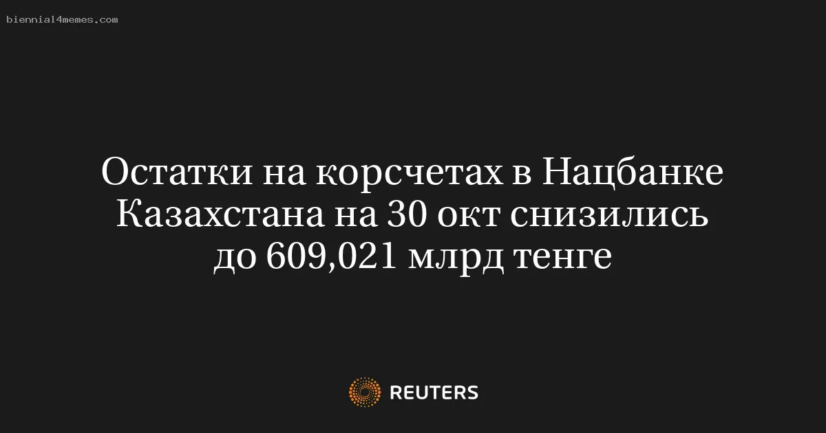 
								Остатки на корсчетах в Нацбанке Казахстана на 30 окт снизились до 609,021 млрд тенге			