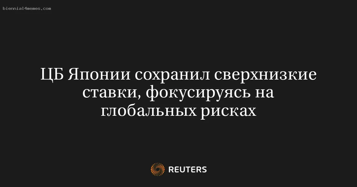 
								ЦБ Японии сохранил сверхнизкие ставки, фокусируясь на глобальных рисках			