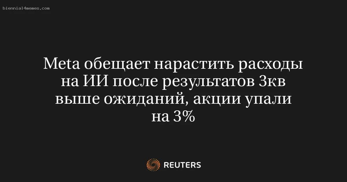 
								Meta обещает нарастить расходы на ИИ после результатов 3кв выше ожиданий, акции упали на 3%			