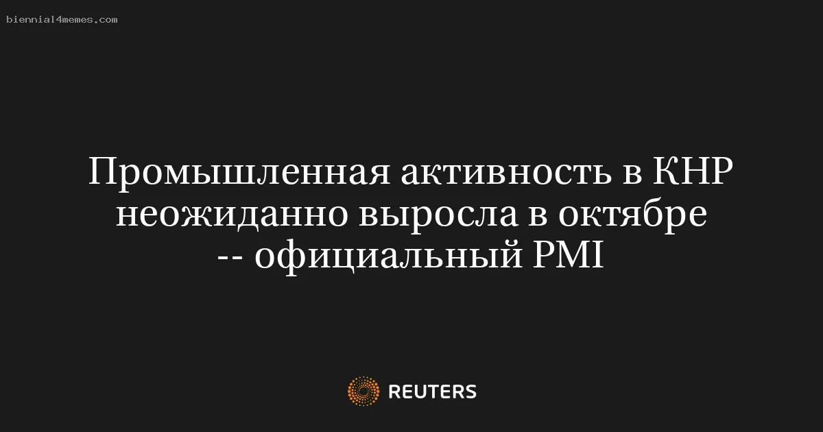 
								Промышленная активность в КНР неожиданно выросла в октябре -- официальный PMI			