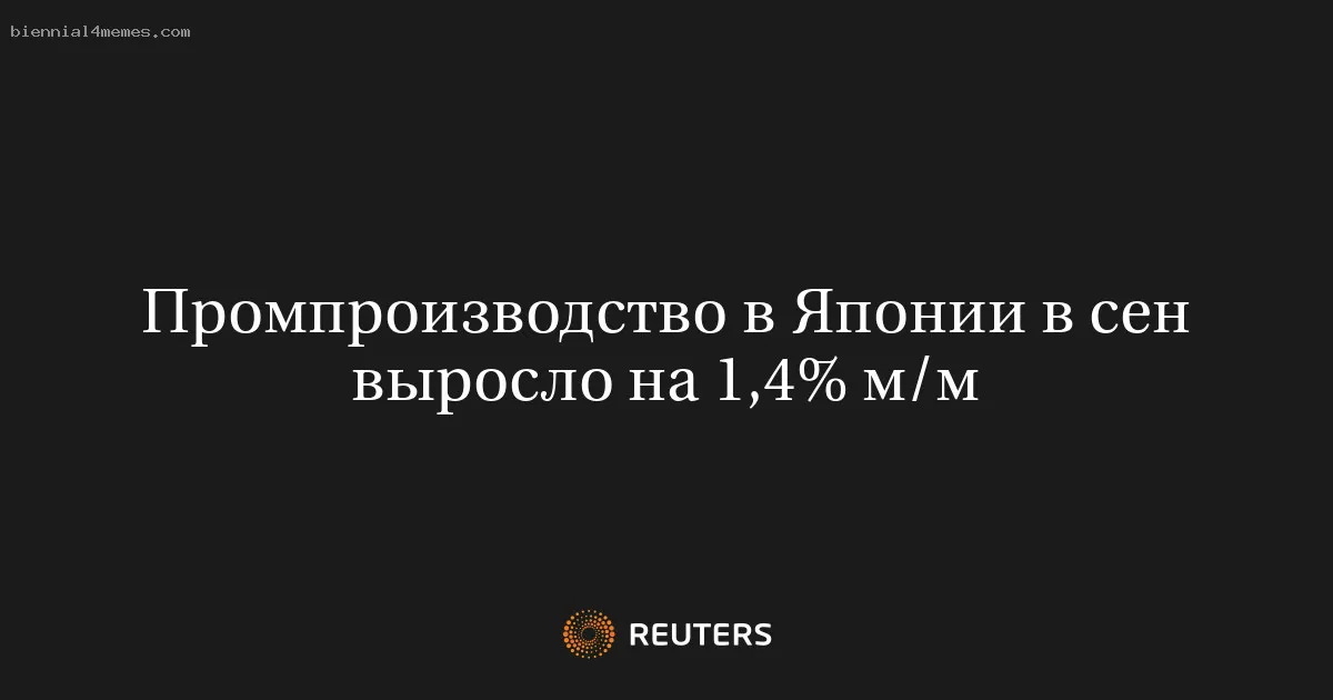 
								Промпроизводство в Японии в сен выросло на 1,4% м/м			