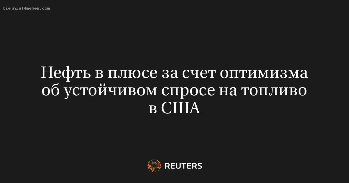 
								Нефть в плюсе за счет оптимизма об устойчивом спросе на топливо в США			