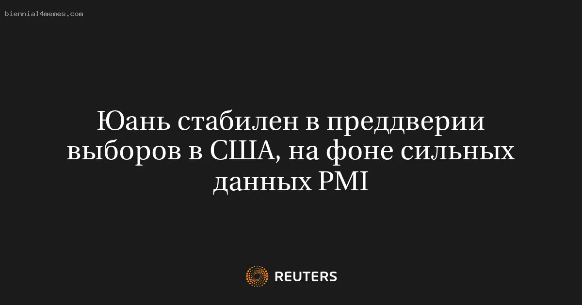 
								Юань стабилен в преддверии выборов в США, на фоне сильных данных PMI			