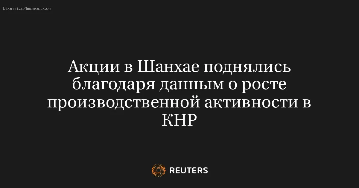 
								Акции в Шанхае поднялись благодаря данным о росте производственной активности в КНР			