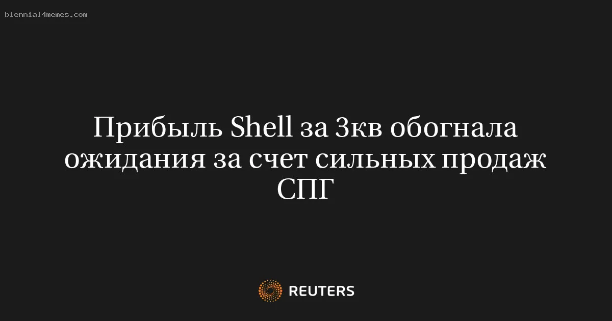 
								Прибыль Shell за 3кв обогнала ожидания за счет сильных продаж СПГ			