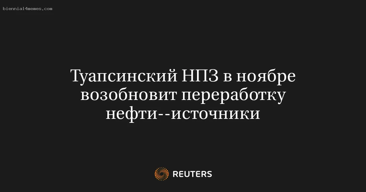 
								Туапсинский НПЗ в ноябре возобновит переработку нефти--источники			