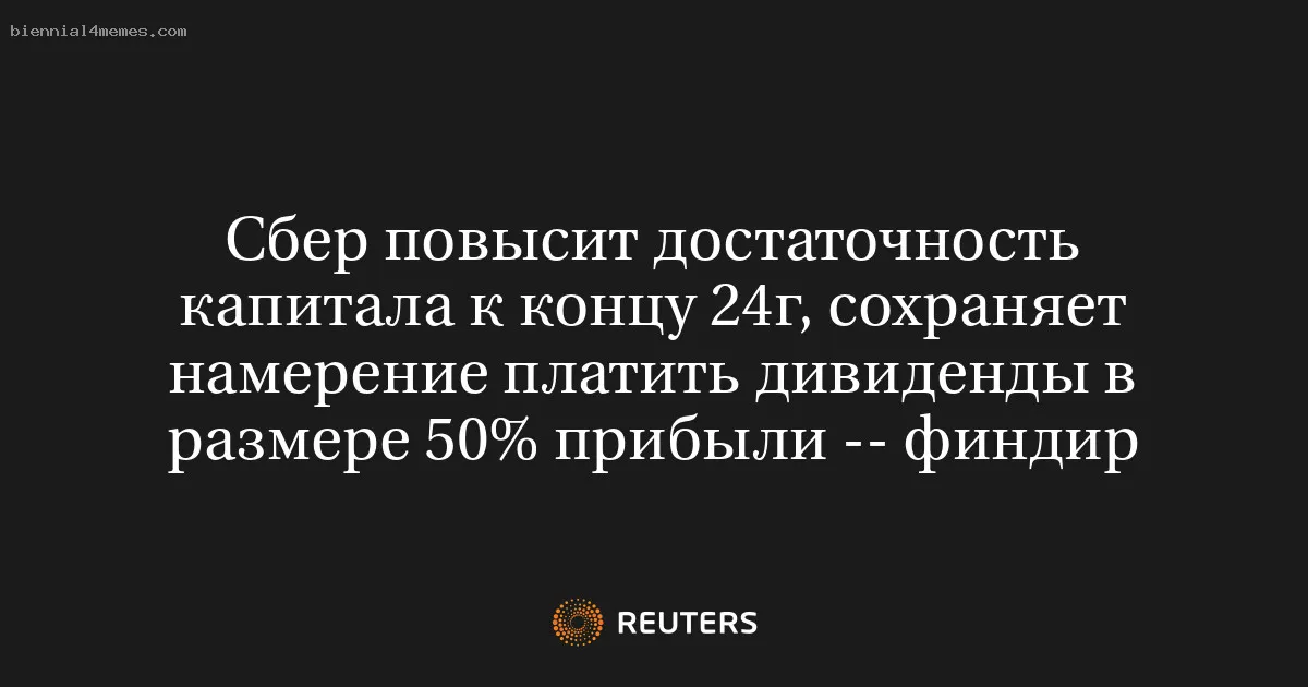 
								Сбер повысит достаточность капитала к концу 24г, сохраняет намерение платить дивиденды в размере 50% прибыли -- финдир			