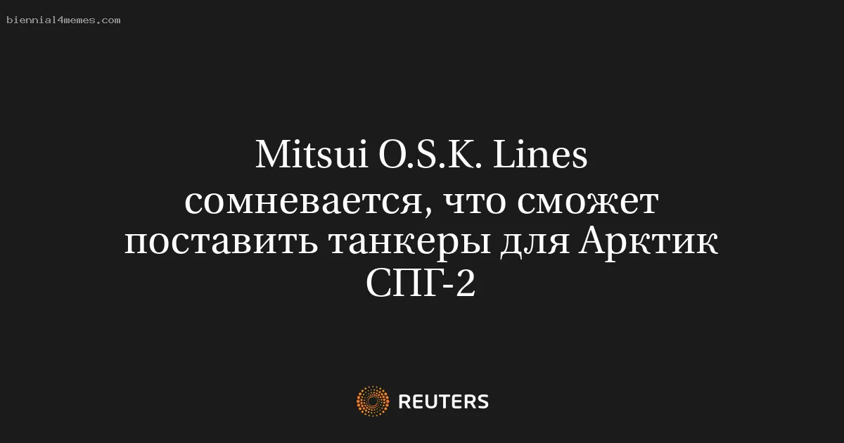 
								Mitsui O.S.K. Lines сомневается, что сможет поставить танкеры для Арктик СПГ-2			