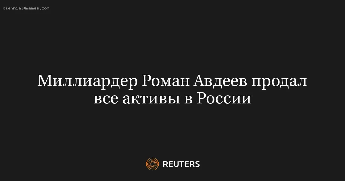 
								Миллиардер Роман Авдеев продал все активы в России			