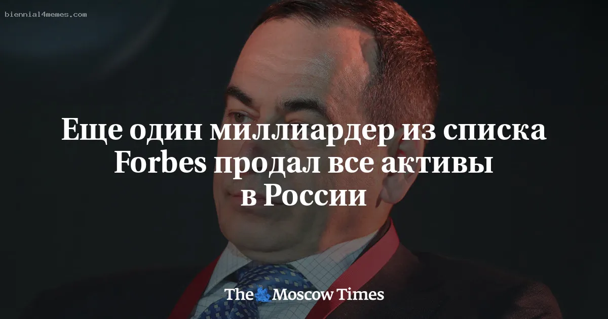 
								Еще один миллиардер из списка Forbes продал все активы в России			