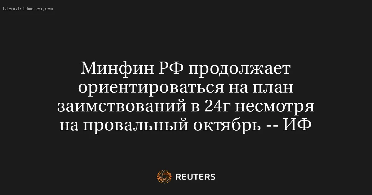 
								Минфин РФ продолжает ориентироваться на план заимствований в 24г несмотря на провальный октябрь -- ИФ			