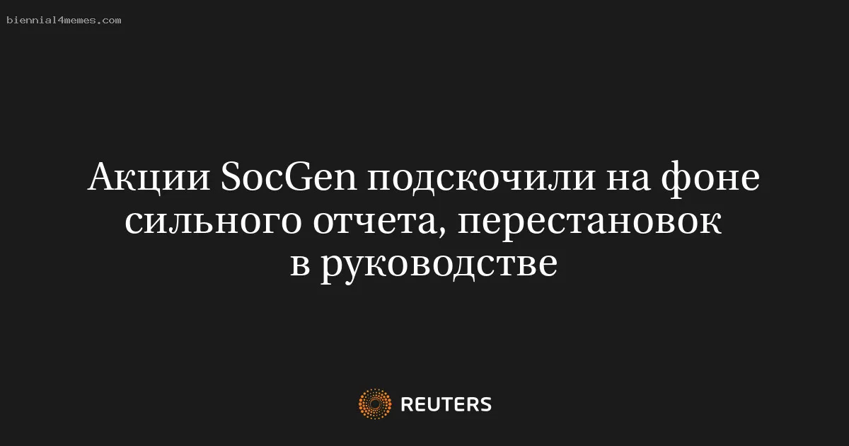 
								Акции SocGen подскочили на фоне сильного отчета, перестановок в руководстве			