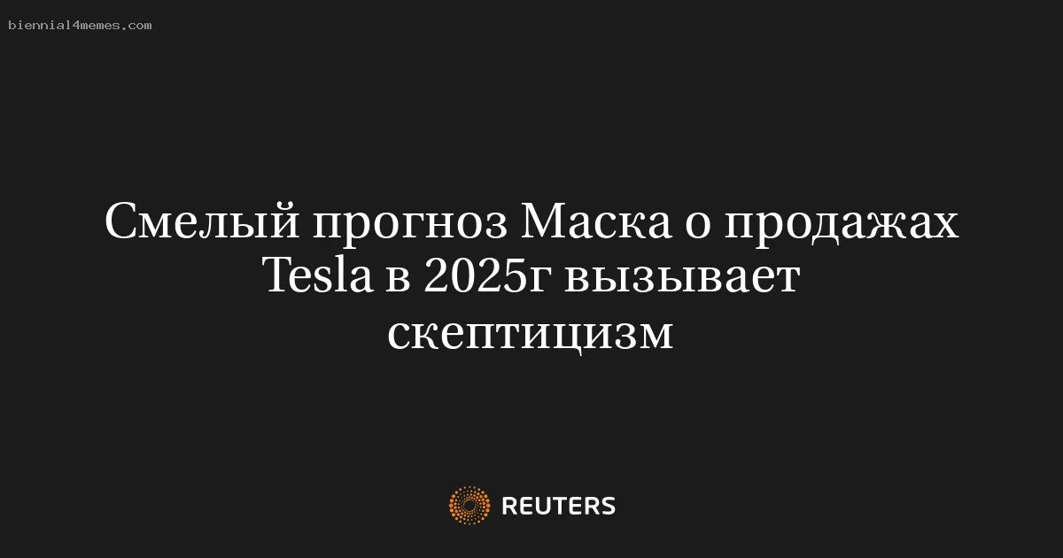 
								Смелый прогноз Маска о продажах Tesla в 2025г вызывает скептицизм			