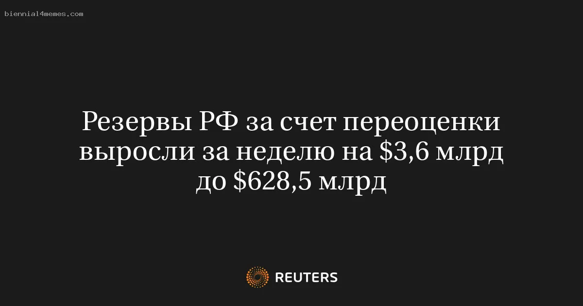 
								Резервы РФ за счет переоценки выросли за неделю на $3,6 млрд до $628,5 млрд			